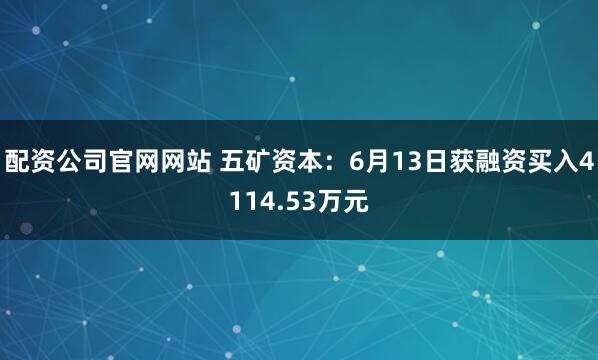 配资公司官网网站 五矿资本：6月13日获融资买入4114.53万元