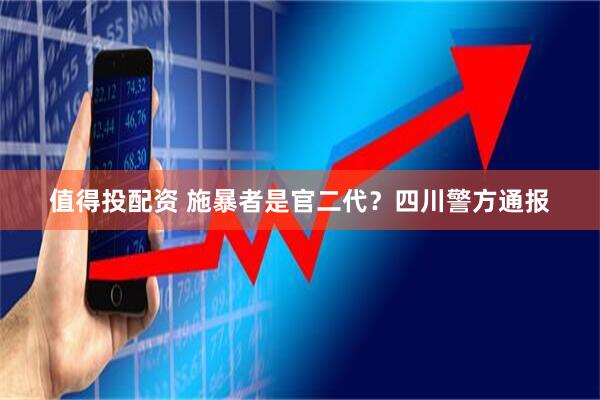 值得投配资 施暴者是官二代？四川警方通报