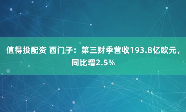值得投配资 西门子：第三财季营收193.8亿欧元，同比增2.5%
