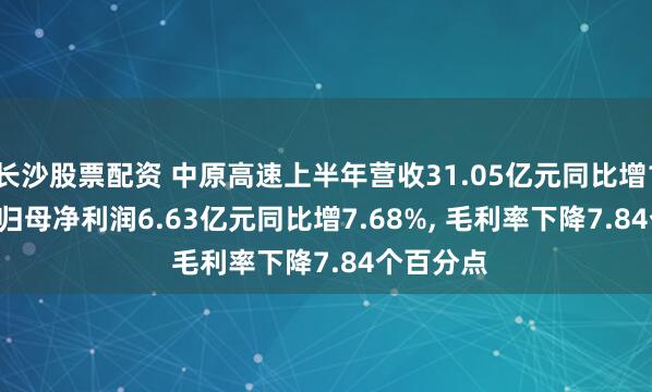 长沙股票配资 中原高速上半年营收31.05亿元同比增13.17%, 归母净利润6.63亿元同比增7.68%, 毛利率下降7.84个百分点